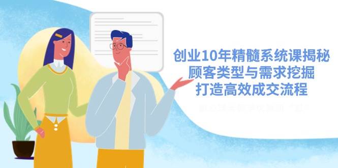 （14542期）创业10年精髓系统课揭秘，顾客类型与需求挖掘，打造高效成交流程-3YVIP资源库