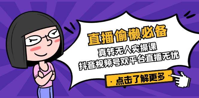 直播偷懒必备！真人转无人实操课，抖音视频号双平台直播无忧-3YVIP资源库