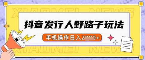 抖音发行人野路子玩法，一单利润50，手机操作一天多张【揭秘】-3YVIP资源库