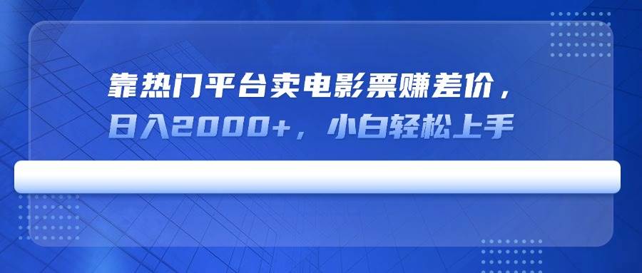 （14564期）靠热门平台卖电影票赚差价，日入2000+，小白轻松上手-3YVIP资源库