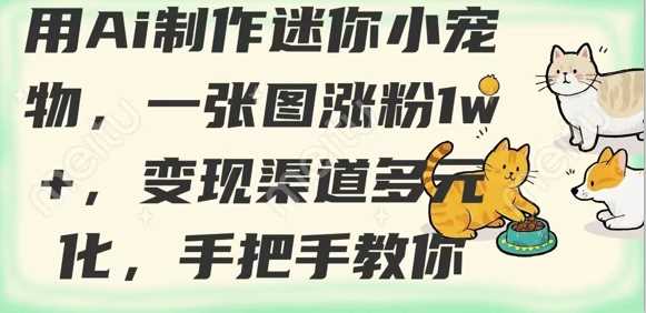 用AI制作迷你小宠物，一张图涨粉1w+，变现渠道多元化，手把手教你-3YVIP资源库