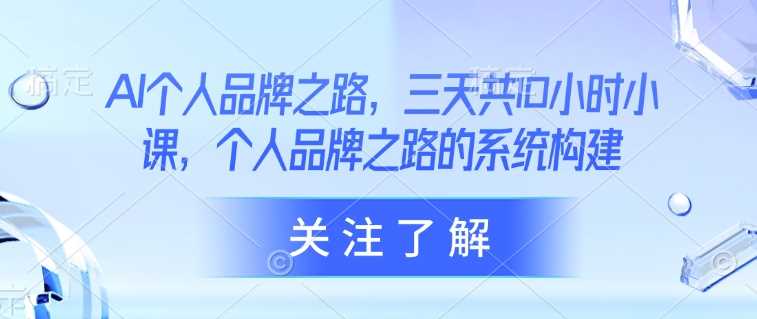 AI个人品牌之路，​三天共10小时小课，个人品牌之路的系统构建-3YVIP资源库
