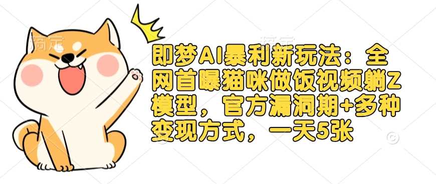即梦AI暴利新玩法：全网首曝猫咪做饭视频躺Z模型，官方漏洞期+多种变现方式，一天5张-3YVIP资源库