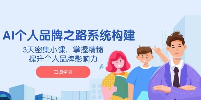 （14566期）AI 个人品牌之路系统构建，3天密集小课，掌握精髓，提升个人品牌影响力-3YVIP资源库