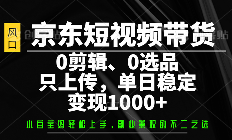 京东短视频带货，0剪辑，0选品，只上传，单日稳定变现1000+-3YVIP资源库