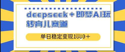 deepseek+即梦AI玩转育儿赛道，单日稳定变现多张-3YVIP资源库