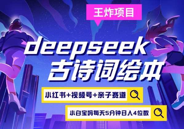deepseek+小红书视频号+古诗词绘本，亲子赛道，高端宝妈粉，起号快每天五分钟，日入四位数-3YVIP资源库