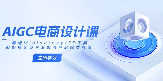 （14577期）AIGC电商设计课：精通Midjourney/SD工具，轻松搞定节日海报与产品视觉营销-3YVIP资源库