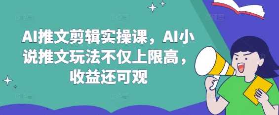AI推文剪辑实操课，AI小说推文玩法不仅上限高，收益还可观-3YVIP资源库