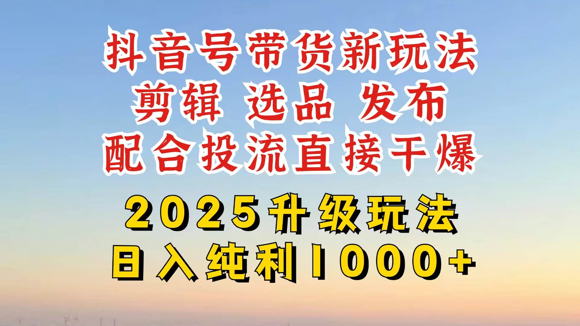 （14580期）抖音带货2025升级新玩法，超详细实操来袭，从起号到剪辑，再到选品，配…-3YVIP资源库