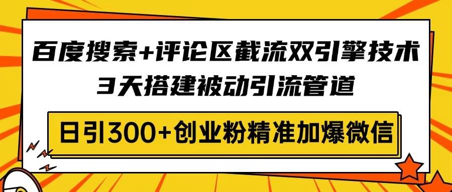 （14589期）百度搜索+评论区截流双引擎技术，3天搭建被动引流管道，日引300+创业粉…-3YVIP资源库