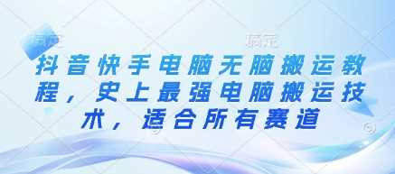 抖音快手电脑无脑搬运教程，史上最强电脑搬运技术，适合所有赛道-3YVIP资源库