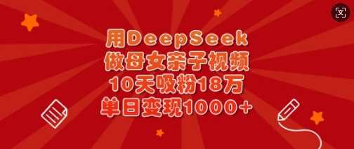 用DeepSeek做母女亲子视频，10天吸粉18万，单日变现多张-3YVIP资源库