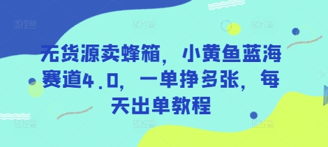 无货源卖蜂箱，小黄鱼蓝海赛道4.0，一单挣多张，每天出单教程-3YVIP资源库