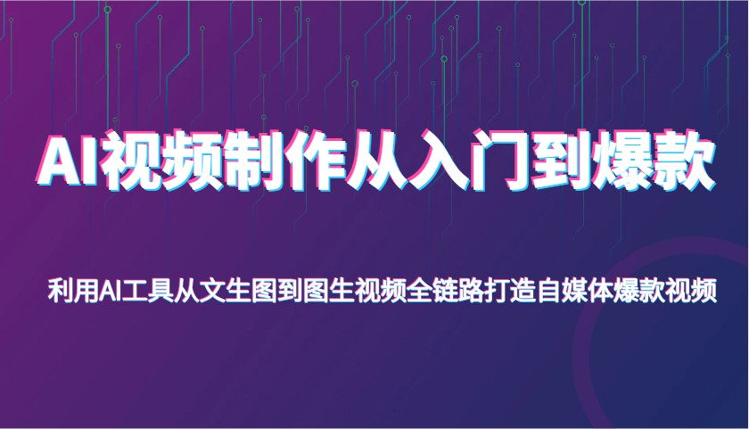 AI视频制作从入门到爆款，利用AI工具从文生图到图生视频，全链路打造自媒体爆款视频-3YVIP资源库