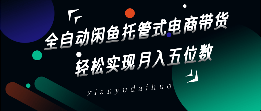 全自动闲鱼托管式电商带货，一部手机和一个闲鱼号就可以开干，轻松实现月入五位数-3YVIP资源库