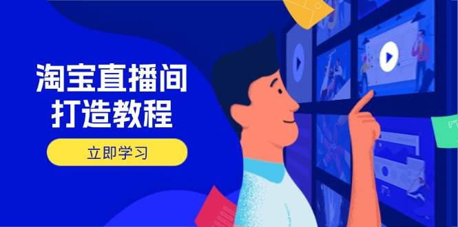 （14109期）淘宝直播间打造教程：掌握开播添加商品与选品核心逻辑，打造高转化直播间-3YVIP资源库