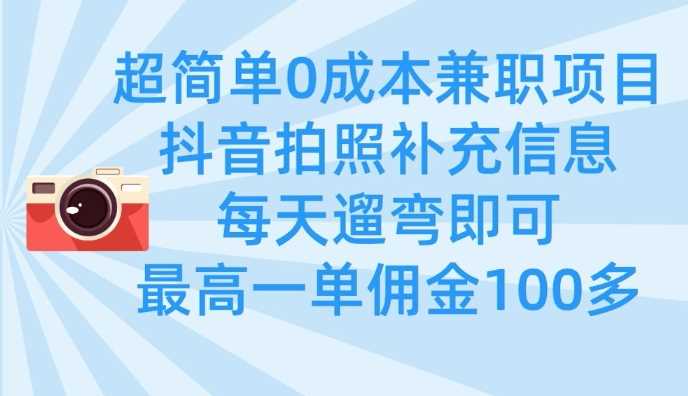 超简单0成本兼职项目，拍照补充信息，每天遛弯即可，最高一单佣金100多-3YVIP资源库