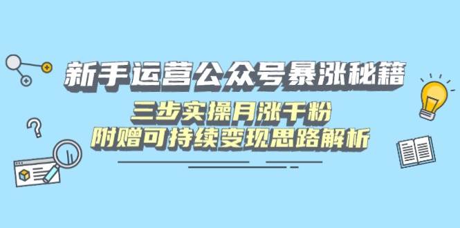 （14111期）新手运营公众号暴涨秘籍，三步实操月涨千粉，附赠可持续变现思路解析-3YVIP资源库