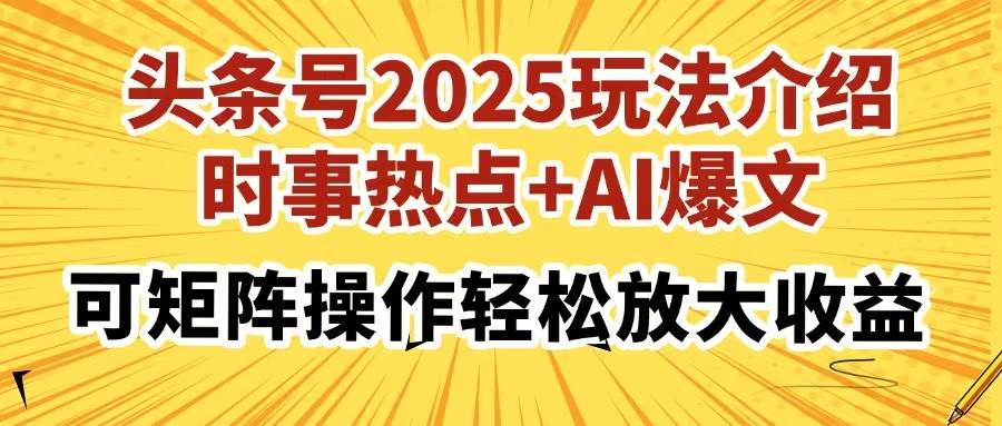 （14113期）头条号2025玩法介绍，时事热点+AI爆文，可矩阵操作轻松放大收益-3YVIP资源库