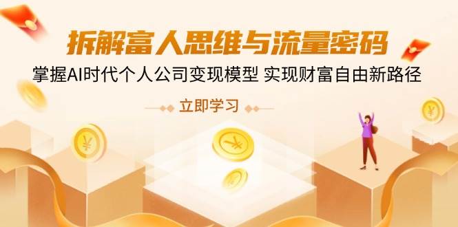 拆解富人思维与流量密码，掌握AI时代个人公司变现模型 实现财富自由新路径-3YVIP资源库