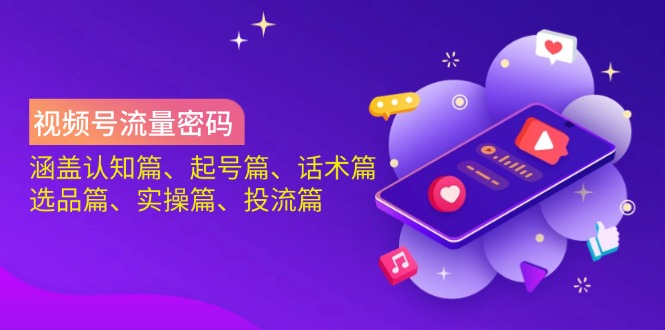 （14124期）视频号流量密码：涵盖认知篇、起号篇、话术篇、选品篇、实操篇、投流篇-3YVIP资源库