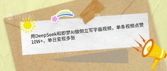 用DeepSeek和即梦AI做倒立写字画视频，单条视频点赞10W+，单日变现多张-3YVIP资源库
