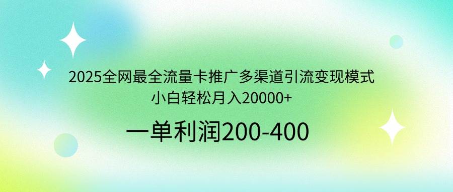 （14126期）2025全网最全流量卡推广多渠道引流变现模式，小白轻松月入20000+-3YVIP资源库