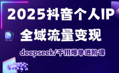 2025抖音个人IP全域流量变现进阶课，deepseek千川爆单进阶课-3YVIP资源库
