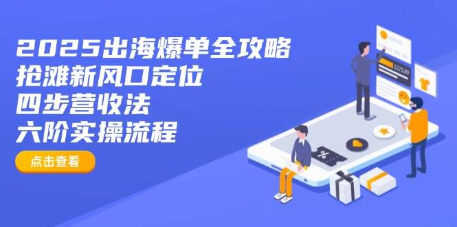 （14130期）2025出海爆单全攻略：抢滩新风口定位+四步营收法+六阶实操流程-3YVIP资源库