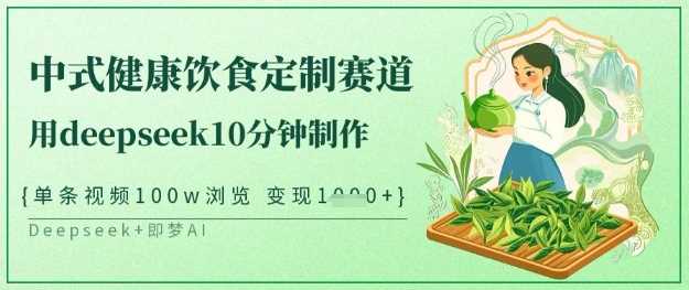 爆火中式健康饮食定制赛道，用deepseek10分钟制作，单条视频100w浏览，单日变现多张-3YVIP资源库