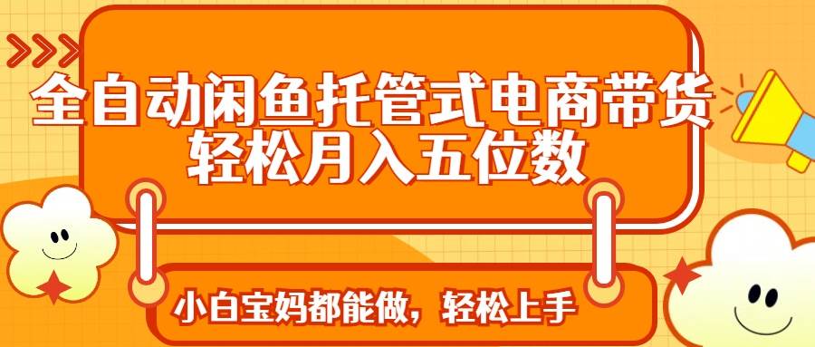 （14132期）全自动闲鱼托管式电商带货 轻松实现月入五位数-3YVIP资源库