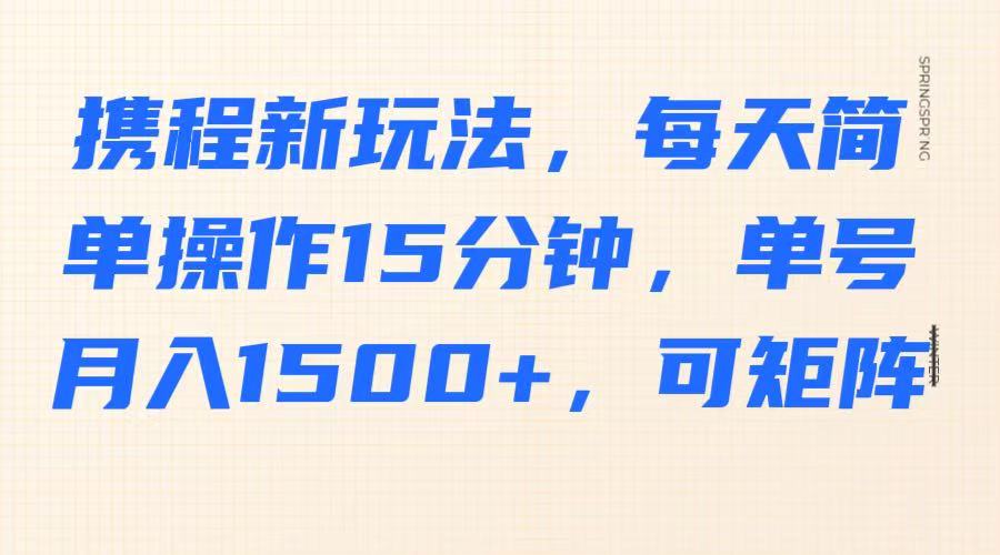 携程新玩法，每天简单操作15分钟，单号月入1500+，可矩阵-3YVIP资源库