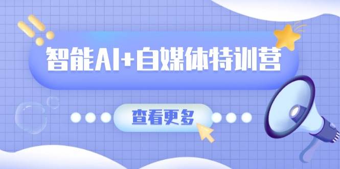 智能AI+自媒体特训营：涵盖文本创作、图像创作、视频创作和职场办公几大类-3YVIP资源库