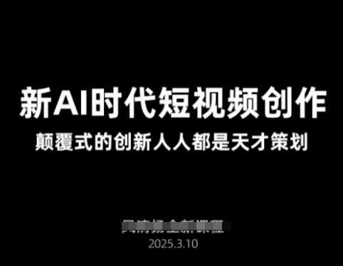 AI新时代短视频创作2025年3月新课，​颠覆式的创新人人都是天才策划-3YVIP资源库