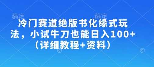 冷门赛道绝版书化缘式玩法，小试牛刀也能日入100+（详细教程+资料）-3YVIP资源库