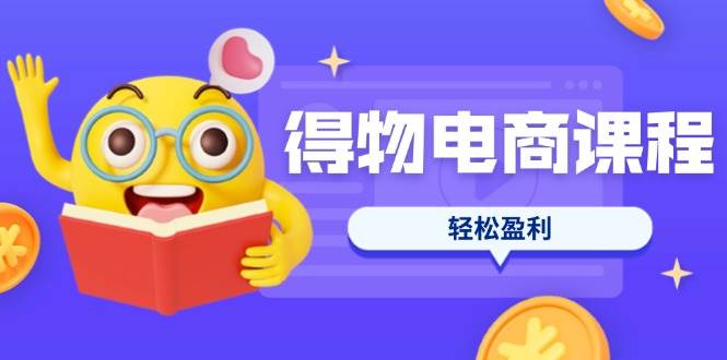（14146期）得物电商课程合集，选品、优化、定价全攻略，7天SOP单品爆红，轻松盈利-3YVIP资源库