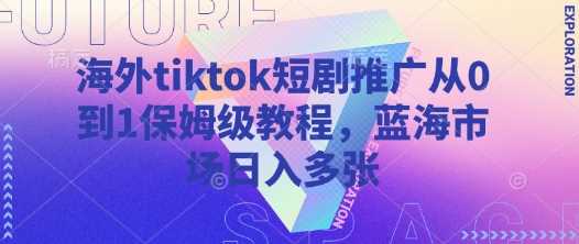 海外tiktok短剧推广从0到1保姆级教程，蓝海市场日入多张-3YVIP资源库