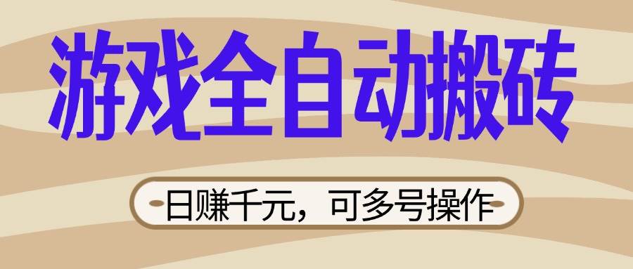 （14150期）游戏全自动搬砖，日赚千元，可多号操作，新手小白宝妈躺赚-3YVIP资源库