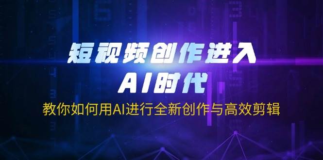 短视频创作进入AI时代，教你如何用AI进行全新创作与高效剪辑-3YVIP资源库
