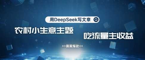用DeepSeek写农村创业小项目，篇篇爆款，暴力引流，吃流量主收益变现-3YVIP资源库