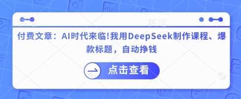 付费文章：AI时代来临！我用DeepSeek制作课程、爆款标题，自动挣钱-3YVIP资源库