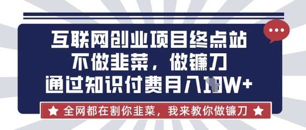 互联网创业尽头-不做韭菜，做镰刀，通过知识付费月入10个【揭秘】-3YVIP资源库