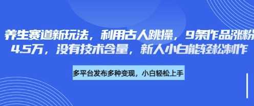 养生赛道新玩法，利用古人跳操，9条作品涨粉4.5W，没有技术含量，新人小白能轻松制作-3YVIP资源库