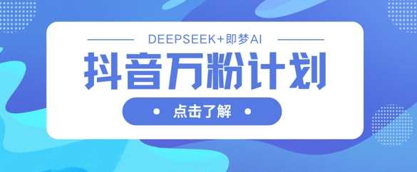 抖音万粉计划，利用DeepSeek+即梦AI生成视频，快速涨到万粉-3YVIP资源库