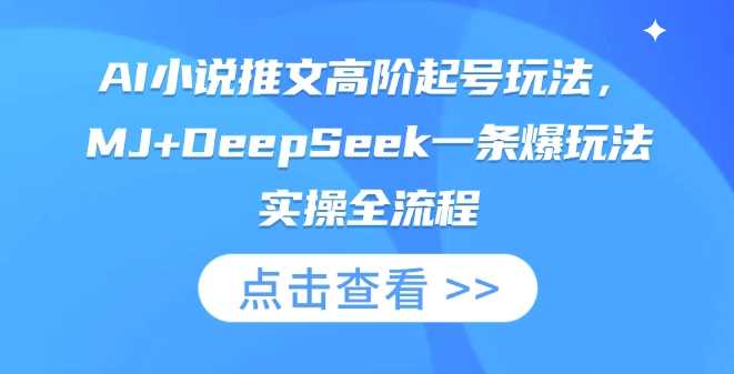 AI小说推文高阶起号玩法，MJ+DeepSeek一条爆玩法实操全流程-3YVIP资源库