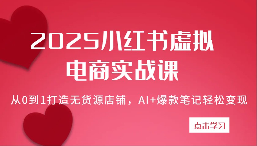 2025小红书虚拟电商实战课：从0到1打造无货源店铺，AI+爆款笔记轻松变现-3YVIP资源库