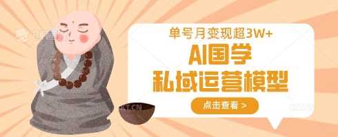 AI国学私域运营模型，单号月变现过W-3YVIP资源库