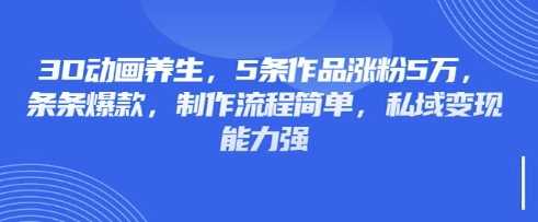 3D动画养生，5条作品涨粉5万，条条爆款，制作流程简单，私域变现能力强-3YVIP资源库