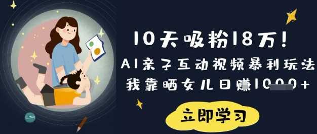 10天吸粉18W！AI亲子互动视频暴利玩法，我靠晒女儿日入数张-3YVIP资源库